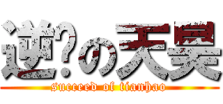 逆袭の天昊 (succeed of tianhao)