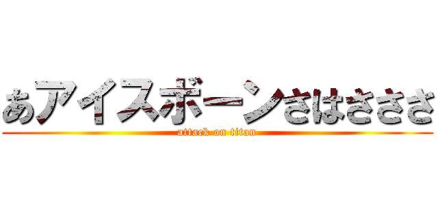 あアイスボーンさはさささ (attack on titan)