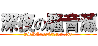 深夜の騒音源 (RUKA×2☆NightFever)