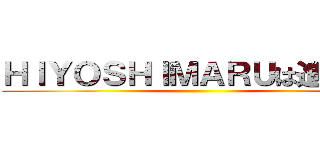 ＨＩＹＯＳＨＩＭＡＲＵは進化する ()