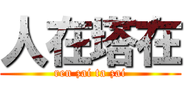 人在塔在 (ren zai ta zai)