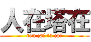 人在塔在 (ren zai ta zai)