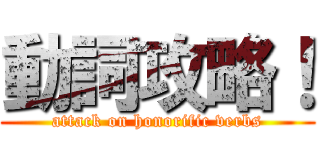動詞攻略！ (attack on honorific verbs)