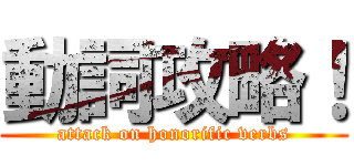 動詞攻略！ (attack on honorific verbs)