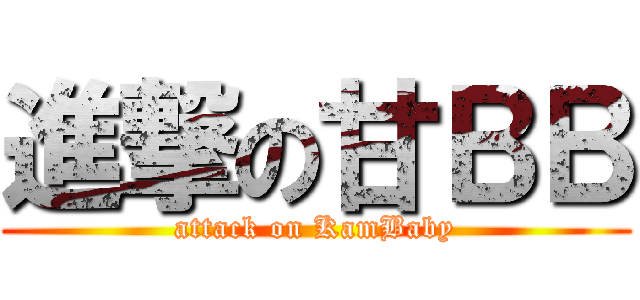 進撃の甘ＢＢ (attack on KamBaby)