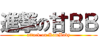 進撃の甘ＢＢ (attack on KamBaby)