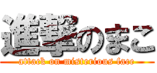 進撃のまこ (attack on misterious face)