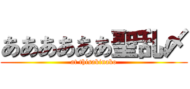 ああああああ聖乱〆 (at thisakinako)