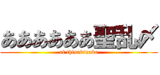 ああああああ聖乱〆 (at thisakinako)