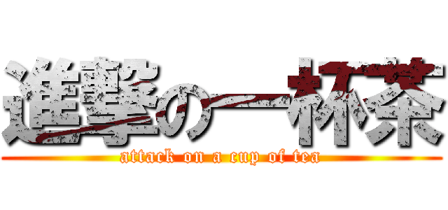 進撃の一杯茶 (attack on a cup of tea)