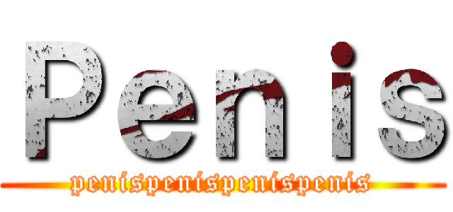 Ｐｅｎｉｓ (penispenispenispenis)