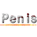 Ｐｅｎｉｓ (penispenispenispenis)