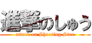 進撃のしゅう (attack on Shooting Star)