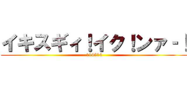 イキスギィ！イク！ンァ‐！ (114514)