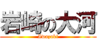 岩崎の大河 (Iwazaki)