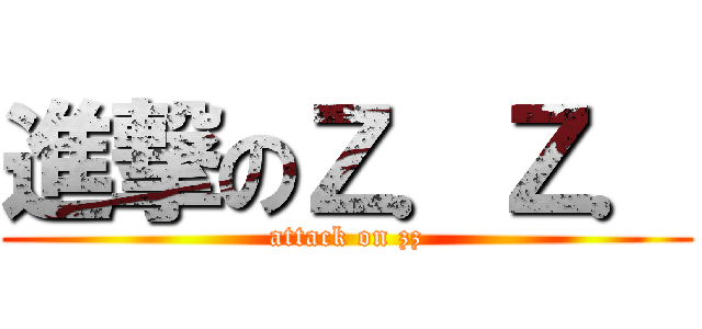 進撃のＺ．Ｚ． (attack on zz)