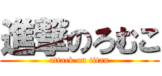 進撃のろむこ (attack on titan)