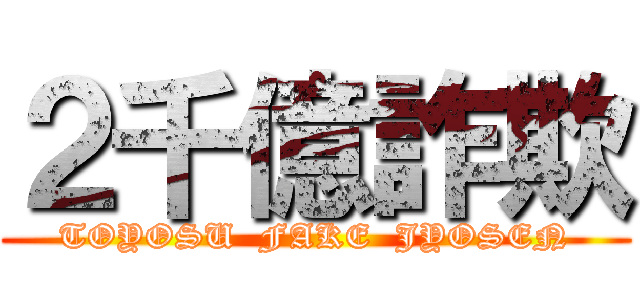 ２千億詐欺 (TOYOSU  FAKE  JYOSEN)