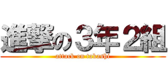 進撃の３年２組 (attack on takashi)