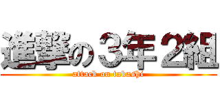 進撃の３年２組 (attack on takashi)