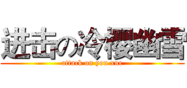 进击の冷樱幽雪 (attack on you xue)