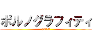 ポルノグラフィティ (porno)