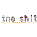 ｔｈｅ ｓｈｉｔ (on u)