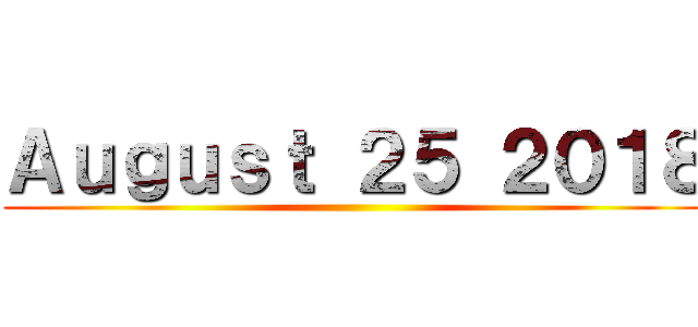 Ａｕｇｕｓｔ ２５ ２０１８ ()