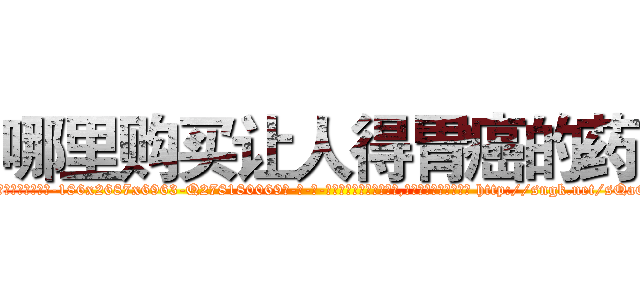 哪里购买让人得胃癌的药 (哪里购买让人得胃癌的药【电-186x2687x6963-Q278180069元-吉-药-业】我们做的是长期生意,靠的是老客户长期支持 http://sngk.net/sQaGvY
)
