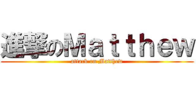 進撃のＭａｔｔｈｅｗ (attack on Matthew)