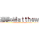 進撃のＭａｔｔｈｅｗ (attack on Matthew)