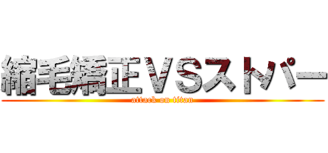 縮毛矯正ＶＳストパー (attack on titan)