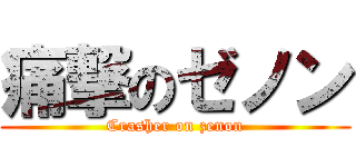 痛撃のゼノン (Crasher on zenon)