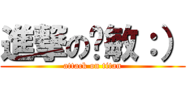 進撃の傻敏：） (attack on titan)