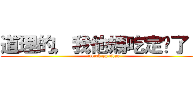 道理的，我他媽吃定你了！﻿ (attack on titan)