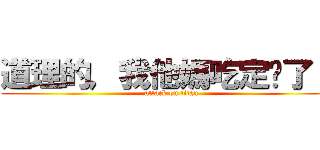 道理的，我他媽吃定你了！﻿ (attack on titan)