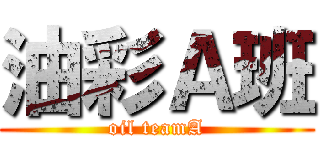 油彩Ａ班 (oil teamA)