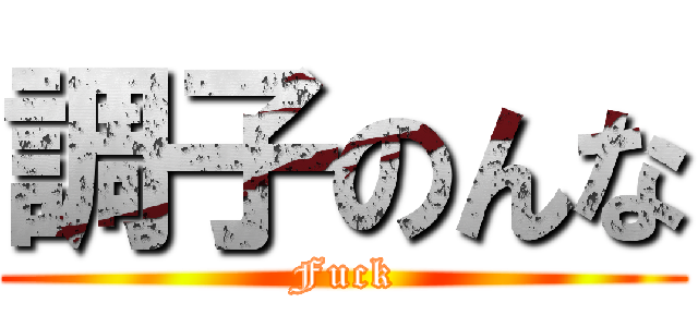 調子のんな (Fuck)