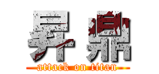 昇 鼎 (attack on titan)