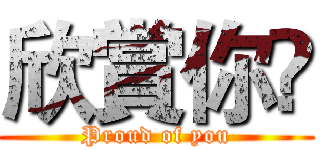 欣賞你😂 (Proud of you)