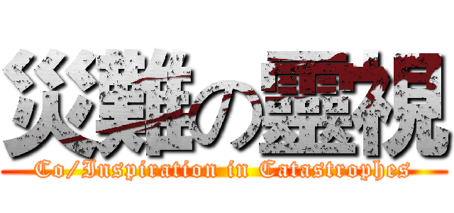 災難の靈視 (Co/Inspiration in Catastrophes)
