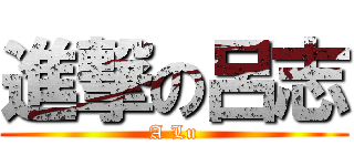 進撃の呂志 (A Lu)