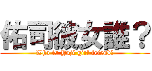 佑司彼女誰？ (Who is Yuji girl friend?)