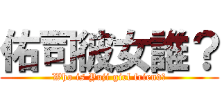 佑司彼女誰？ (Who is Yuji girl friend?)