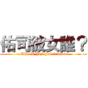 佑司彼女誰？ (Who is Yuji girl friend?)