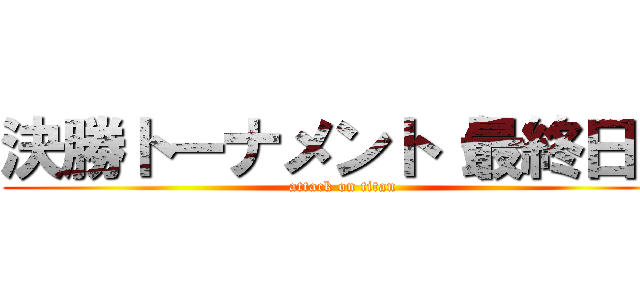 決勝トーナメント（最終日） (attack on titan)