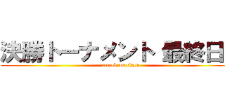 決勝トーナメント（最終日） (attack on titan)