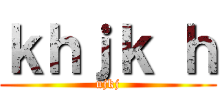 ｋｈｊｋ ｈ (ujkj)