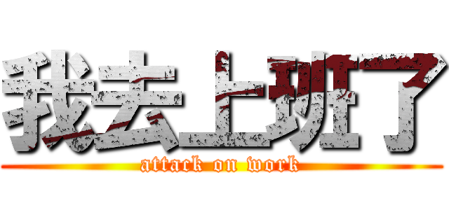 我去上班了 (attack on work)