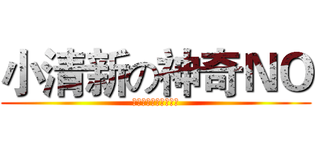 小清新の神奇ＮＯ (一点都不神奇一点都不)